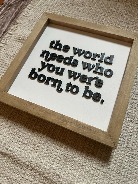 The world needs who you were born to be | Framed Wood Sign | 9x9