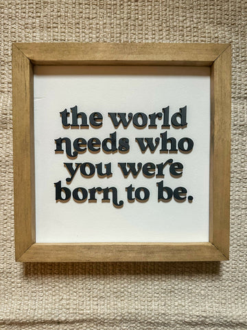 The world needs who you were born to be | Framed Wood Sign | 9x9